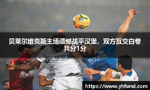 贝莱尔维克斯主场遗憾战平汉堡，双方互交白卷共分1分