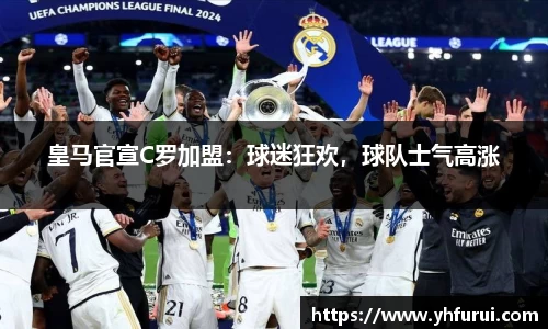 皇马官宣C罗加盟：球迷狂欢，球队士气高涨