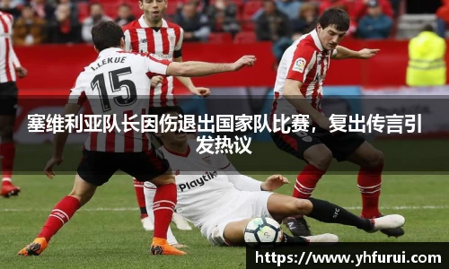 塞维利亚队长因伤退出国家队比赛，复出传言引发热议