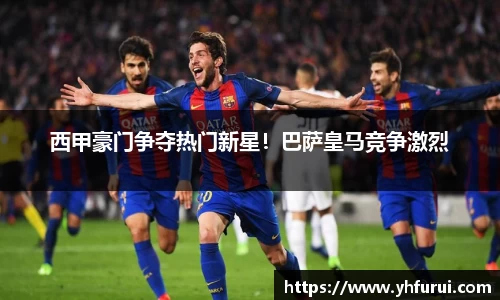 西甲豪门争夺热门新星！巴萨皇马竞争激烈