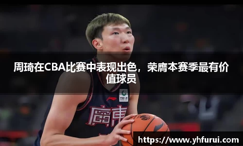 周琦在CBA比赛中表现出色，荣膺本赛季最有价值球员