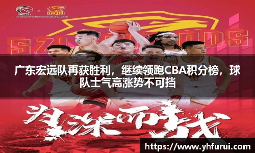 广东宏远队再获胜利，继续领跑CBA积分榜，球队士气高涨势不可挡