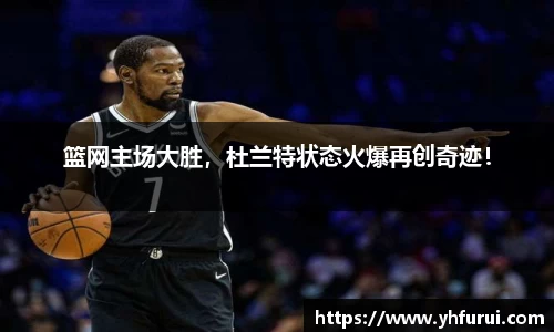 篮网主场大胜，杜兰特状态火爆再创奇迹！