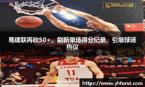 易建联再砍50+，刷新单场得分纪录，引爆球迷热议