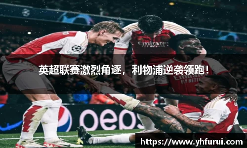 英超联赛激烈角逐，利物浦逆袭领跑！