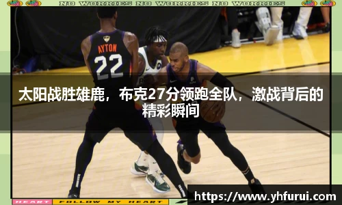 太阳战胜雄鹿，布克27分领跑全队，激战背后的精彩瞬间