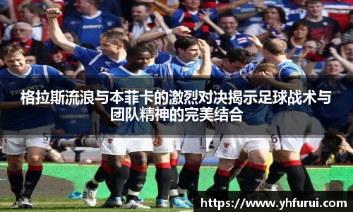 格拉斯流浪与本菲卡的激烈对决揭示足球战术与团队精神的完美结合