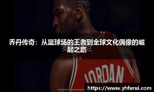乔丹传奇：从篮球场的王者到全球文化偶像的崛起之路
