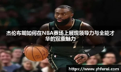 杰伦布朗如何在NBA赛场上展现领导力与全能才华的双重魅力