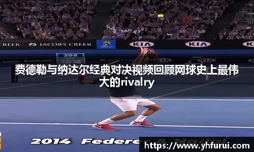 费德勒与纳达尔经典对决视频回顾网球史上最伟大的rivalry