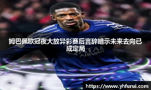 姆巴佩欧冠夜大放异彩赛后言辞暗示未来去向已成定局