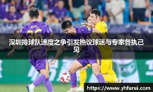 深圳排球队速度之争引发热议球迷与专家各执己见