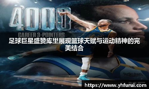 足球巨星盛赞库里展现篮球天赋与运动精神的完美结合